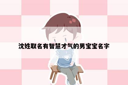 沈姓取名有智慧才气的男宝宝名字