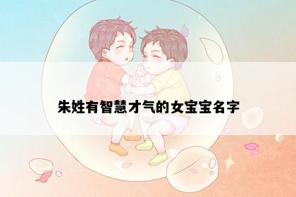 朱姓有智慧才气的女宝宝名字
