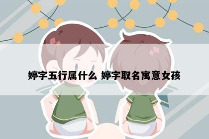 婷字五行属什么 婷字取名寓意女孩