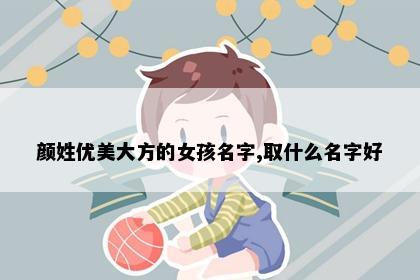 颜姓优美大方的女孩名字,取什么名字好
