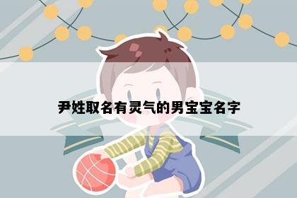 尹姓取名有灵气的男宝宝名字