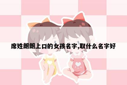 席姓朗朗上口的女孩名字,取什么名字好