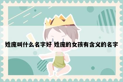 姓庞叫什么名字好 姓庞的女孩有含义的名字