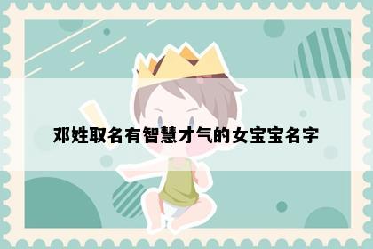 邓姓取名有智慧才气的女宝宝名字