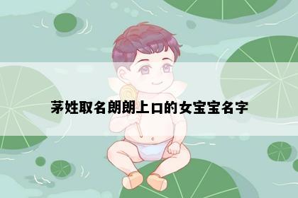 茅姓取名朗朗上口的女宝宝名字