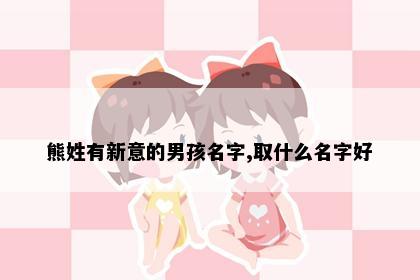 熊姓有新意的男孩名字,取什么名字好