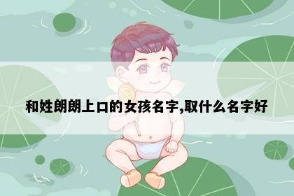 和姓朗朗上口的女孩名字,取什么名字好