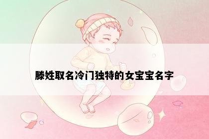 滕姓取名冷门独特的女宝宝名字