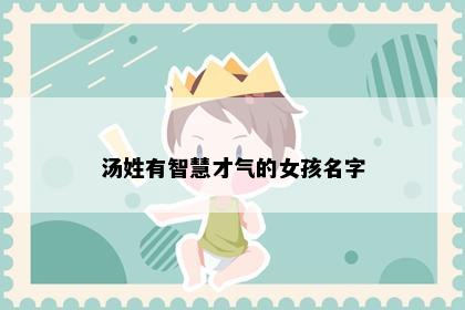 汤姓有智慧才气的女孩名字
