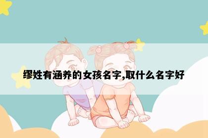 缪姓有涵养的女孩名字,取什么名字好