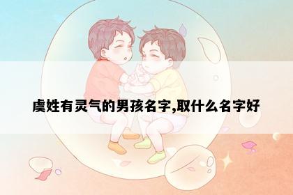 虞姓有灵气的男孩名字,取什么名字好