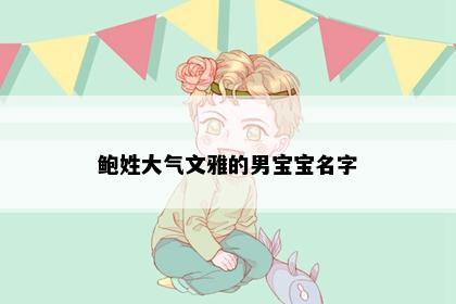 鲍姓大气文雅的男宝宝名字