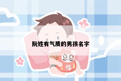 阮姓有气质的男孩名字