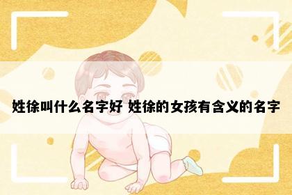 姓徐叫什么名字好 姓徐的女孩有含义的名字