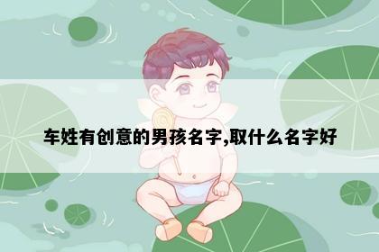 车姓有创意的男孩名字,取什么名字好
