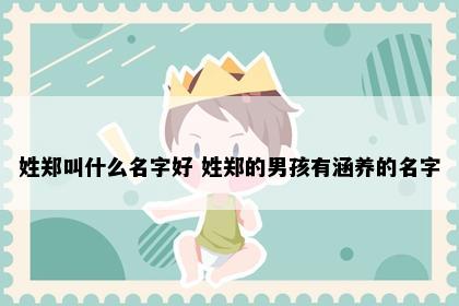 姓郑叫什么名字好 姓郑的男孩有涵养的名字