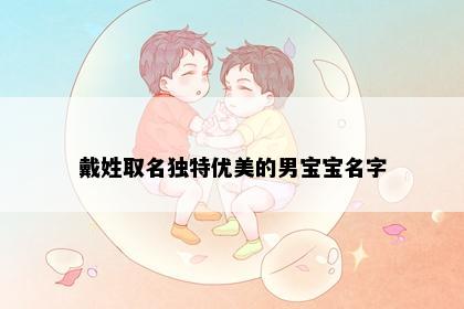戴姓取名独特优美的男宝宝名字
