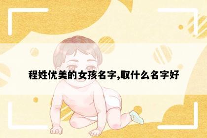 程姓优美的女孩名字,取什么名字好