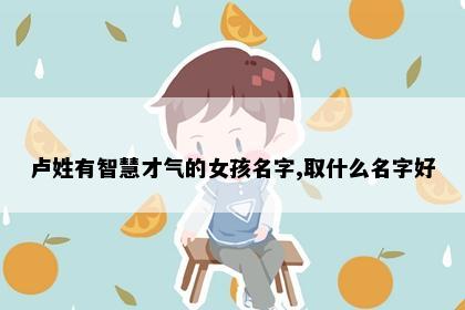 卢姓有智慧才气的女孩名字,取什么名字好