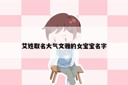 艾姓取名大气文雅的女宝宝名字