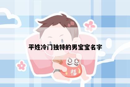平姓冷门独特的男宝宝名字