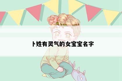 卜姓有灵气的女宝宝名字