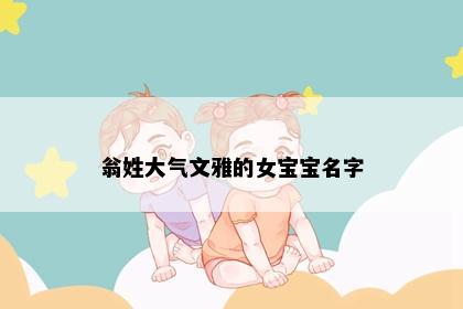 翁姓大气文雅的女宝宝名字