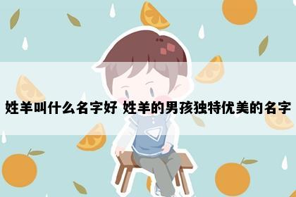 姓羊叫什么名字好 姓羊的男孩独特优美的名字