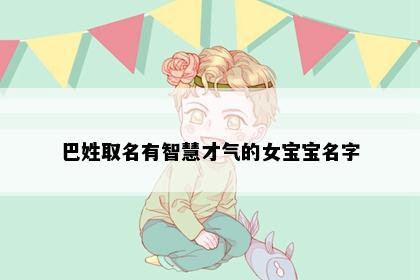 巴姓取名有智慧才气的女宝宝名字