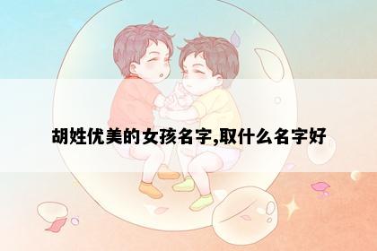 胡姓优美的女孩名字,取什么名字好
