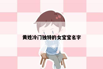 黄姓冷门独特的女宝宝名字