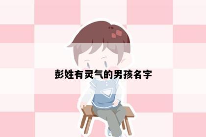 彭姓有灵气的男孩名字