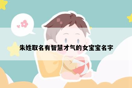 朱姓取名有智慧才气的女宝宝名字