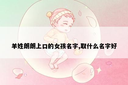 羊姓朗朗上口的女孩名字,取什么名字好