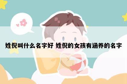 姓倪叫什么名字好 姓倪的女孩有涵养的名字