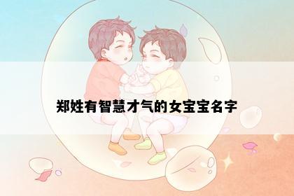 郑姓有智慧才气的女宝宝名字