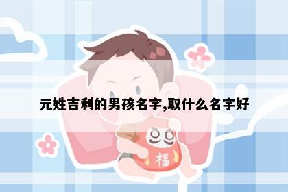 元姓吉利的男孩名字,取什么名字好