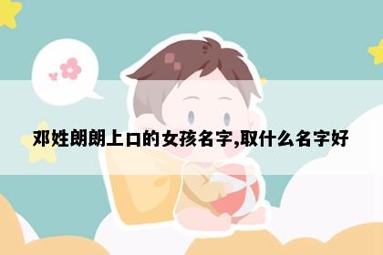 邓姓朗朗上口的女孩名字,取什么名字好