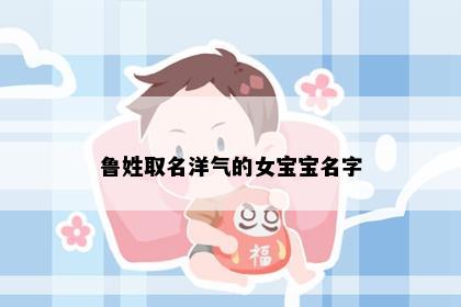 鲁姓取名洋气的女宝宝名字