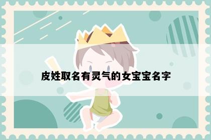 皮姓取名有灵气的女宝宝名字