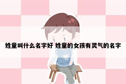 姓童叫什么名字好 姓童的女孩有灵气的名字
