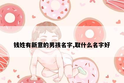 钱姓有新意的男孩名字,取什么名字好