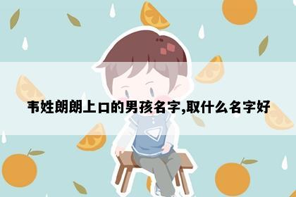 韦姓朗朗上口的男孩名字,取什么名字好