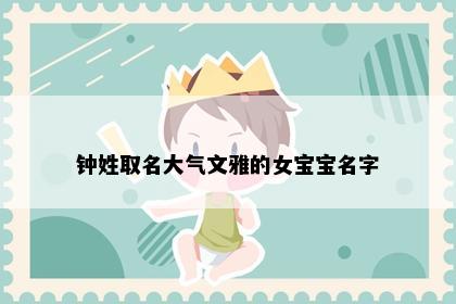 钟姓取名大气文雅的女宝宝名字