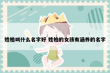 姓柏叫什么名字好 姓柏的女孩有涵养的名字