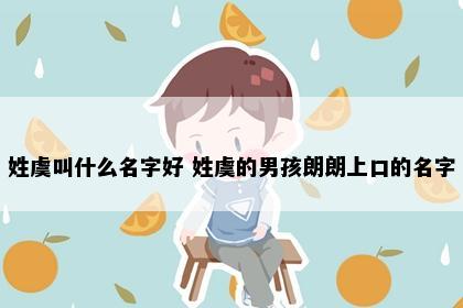姓虞叫什么名字好 姓虞的男孩朗朗上口的名字