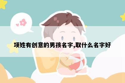 项姓有创意的男孩名字,取什么名字好