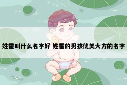 姓霍叫什么名字好 姓霍的男孩优美大方的名字