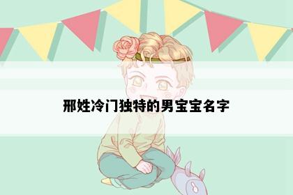 邢姓冷门独特的男宝宝名字