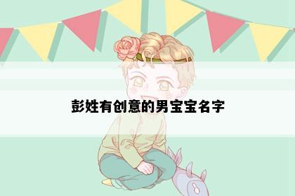 彭姓有创意的男宝宝名字